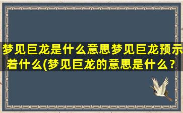 梦见巨龙是什么意思梦见巨龙预示着什么(梦见巨龙的意思是什么？预示着什么？  解梦大全)